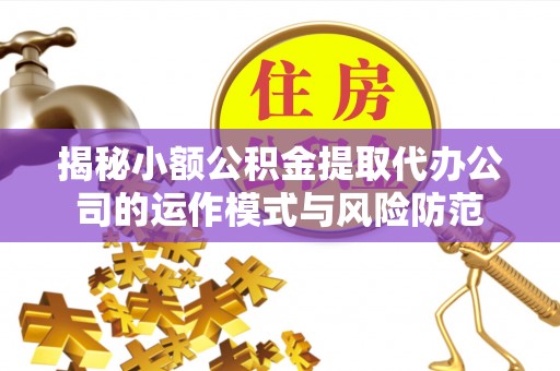 靖远揭秘小额公积金提取代办公司的运作模式与风险防范