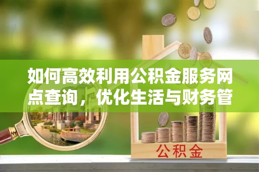 靖远如何高效利用公积金服务网点查询，优化生活与财务管理
