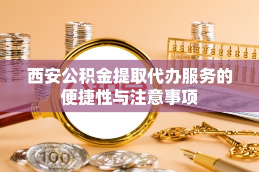 靖远西安公积金提取代办服务的便捷性与注意事项