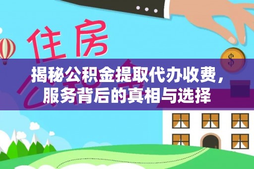 靖远揭秘公积金提取代办收费，服务背后的真相与选择