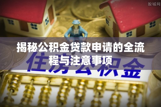 靖远揭秘公积金贷款申请的全流程与注意事项