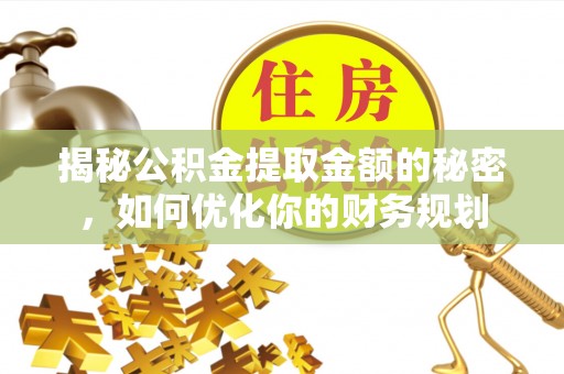 靖远揭秘公积金提取金额的秘密，如何优化你的财务规划