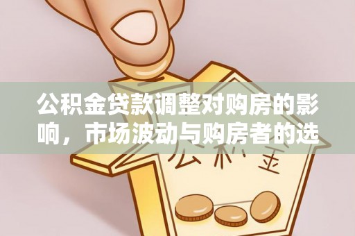 靖远公积金贷款调整对购房的影响，市场波动与购房者的选择