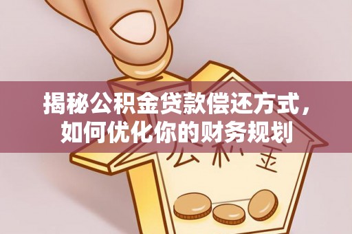 靖远揭秘公积金贷款偿还方式，如何优化你的财务规划