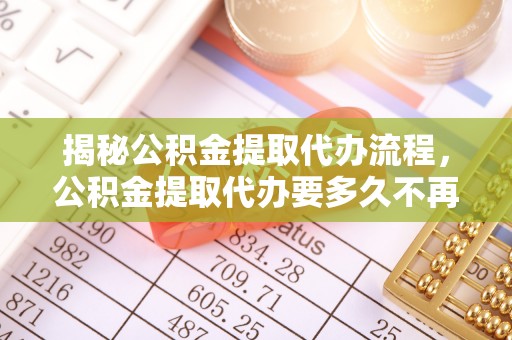 靖远揭秘公积金提取代办流程，公积金提取代办要多久不再是谜题