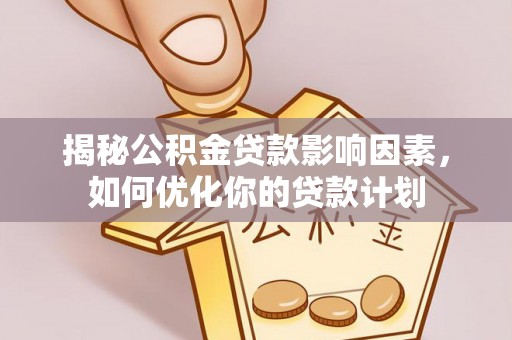 靖远揭秘公积金贷款影响因素，如何优化你的贷款计划