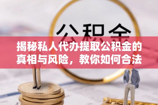 靖远揭秘私人代办提取公积金的真相与风险，教你如何合法合规操作