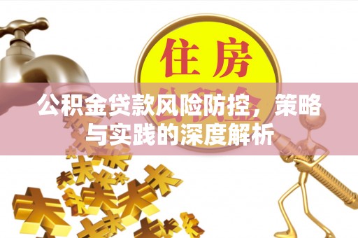靖远公积金贷款风险防控，策略与实践的深度解析