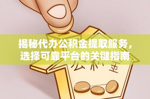 靖远揭秘代办公积金提取服务，选择可靠平台的关键指南