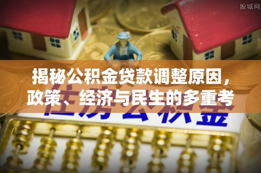 靖远揭秘公积金贷款调整原因，政策、经济与民生的多重考量
