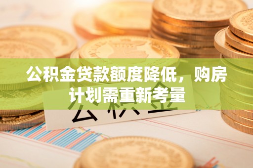 靖远公积金贷款额度降低，购房计划需重新考量