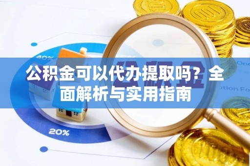 靖远公积金可以代办提取吗？全面解析与实用指南