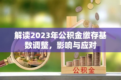 靖远解读2023年公积金缴存基数调整，影响与应对