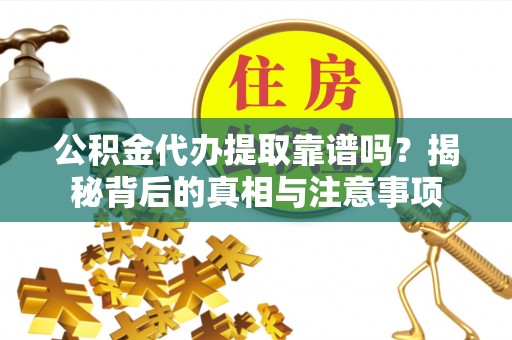 靖远公积金代办提取靠谱吗？揭秘背后的真相与注意事项