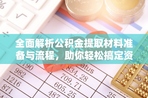 靖远全面解析公积金提取材料准备与流程，助你轻松搞定资金提取