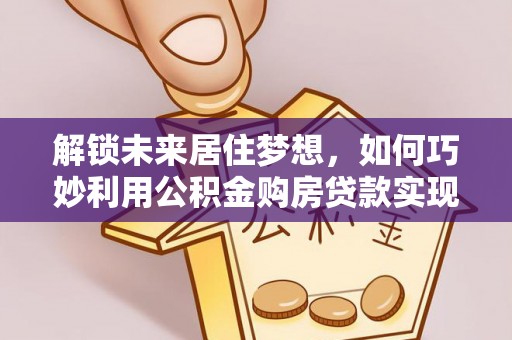 靖远解锁未来居住梦想，如何巧妙利用公积金购房贷款实现房产投资