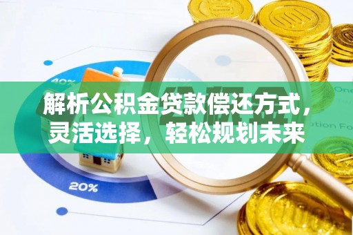 靖远解析公积金贷款偿还方式，灵活选择，轻松规划未来