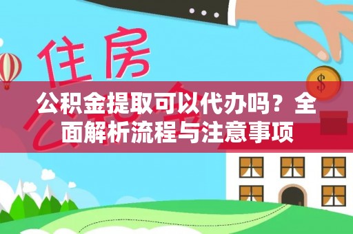 靖远公积金提取可以代办吗？全面解析流程与注意事项