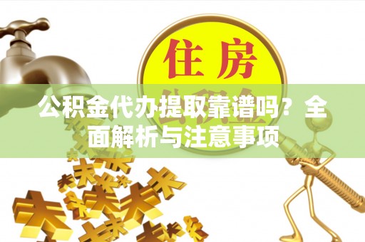 靖远公积金代办提取靠谱吗？全面解析与注意事项