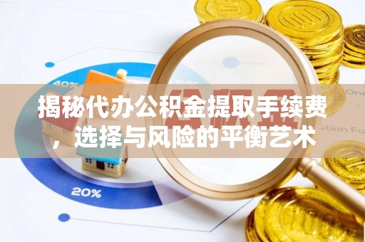 靖远揭秘代办公积金提取手续费，选择与风险的平衡艺术