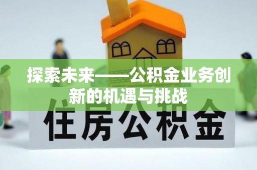 靖远探索未来——公积金业务创新的机遇与挑战