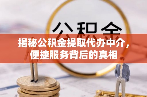 靖远揭秘公积金提取代办中介，便捷服务背后的真相
