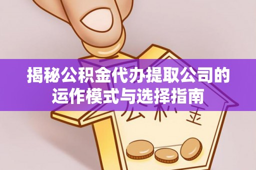 靖远揭秘公积金代办提取公司的运作模式与选择指南