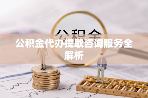 靖远公积金代办提取咨询服务全解析