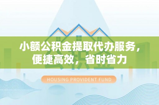 靖远小额公积金提取代办服务，便捷高效，省时省力