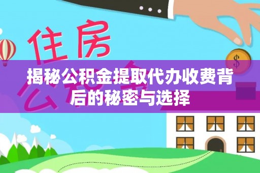 靖远揭秘公积金提取代办收费背后的秘密与选择