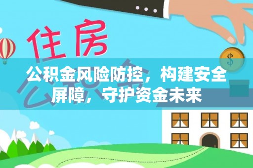 靖远公积金风险防控，构建安全屏障，守护资金未来