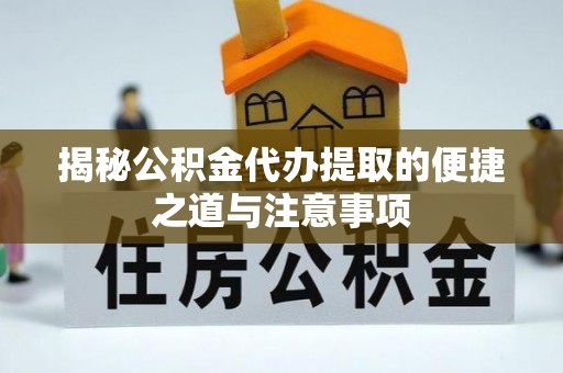 靖远揭秘公积金代办提取的便捷之道与注意事项