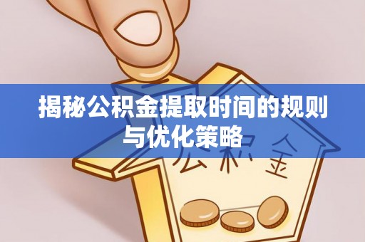 靖远揭秘公积金提取时间的规则与优化策略