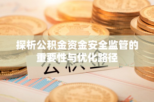 靖远探析公积金资金安全监管的重要性与优化路径
