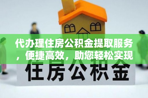靖远代办理住房公积金提取服务，便捷高效，助您轻松实现资金规划