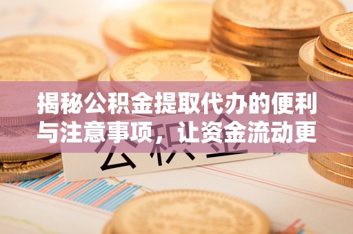 靖远揭秘公积金提取代办的便利与注意事项，让资金流动更高效