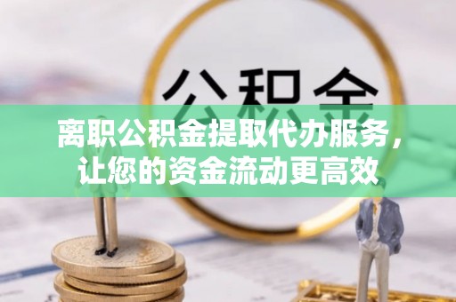 靖远离职公积金提取代办服务，让您的资金流动更高效
