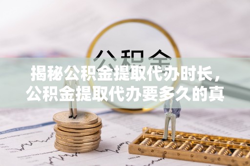 靖远揭秘公积金提取代办时长，公积金提取代办要多久的真相与攻略