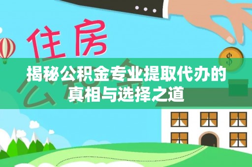 靖远揭秘公积金专业提取代办的真相与选择之道