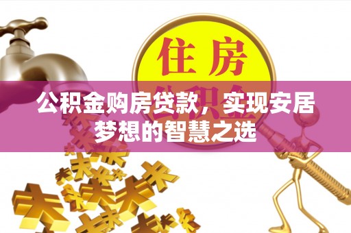 靖远公积金购房贷款，实现安居梦想的智慧之选