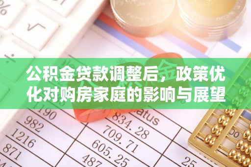 靖远公积金贷款调整后，政策优化对购房家庭的影响与展望