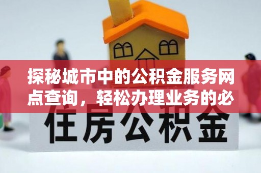 靖远探秘城市中的公积金服务网点查询，轻松办理业务的必备指南