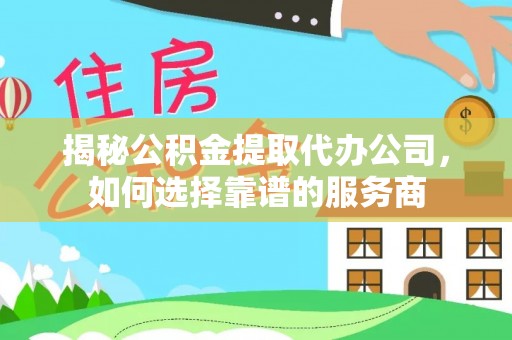 靖远揭秘公积金提取代办公司，如何选择靠谱的服务商