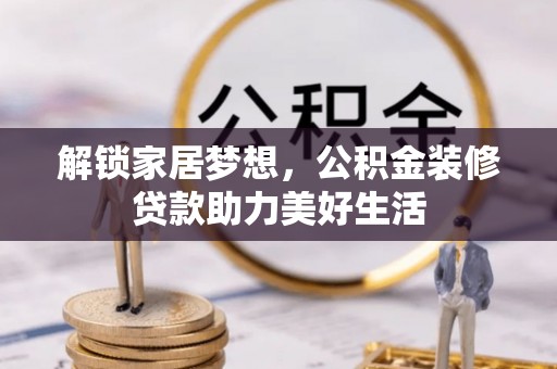 靖远解锁家居梦想，公积金装修贷款助力美好生活