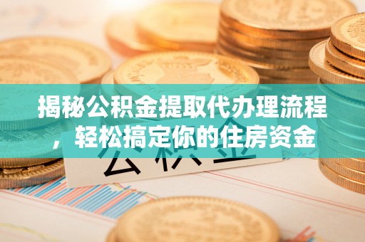靖远揭秘公积金提取代办理流程，轻松搞定你的住房资金