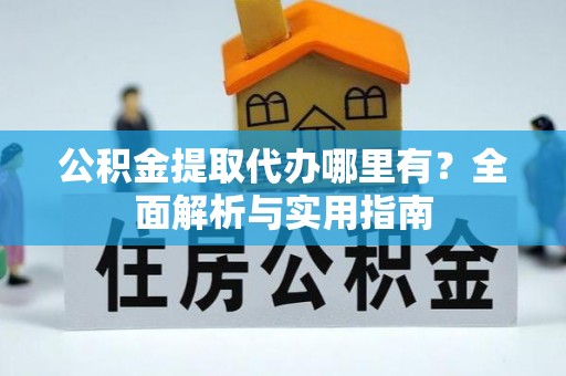 靖远公积金提取代办哪里有？全面解析与实用指南
