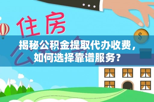 靖远揭秘公积金提取代办收费，如何选择靠谱服务？
