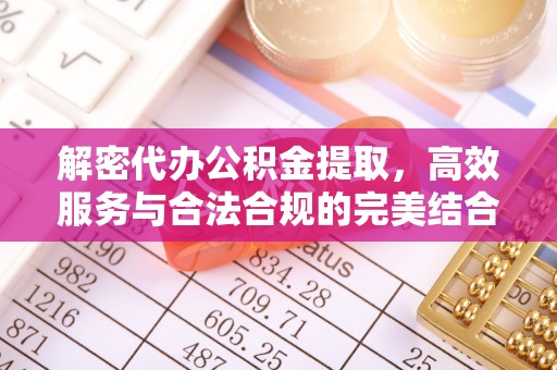 靖远解密代办公积金提取，高效服务与合法合规的完美结合