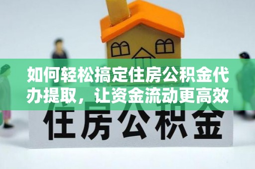靖远如何轻松搞定住房公积金代办提取，让资金流动更高效