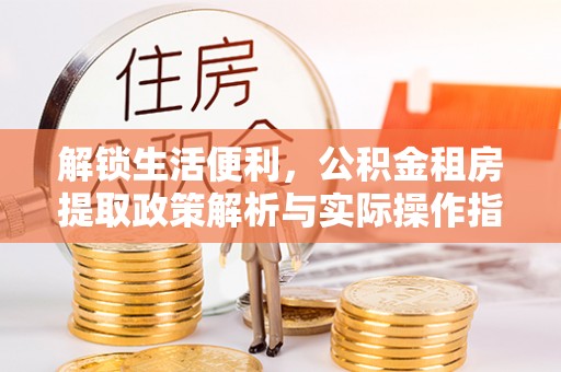 靖远解锁生活便利，公积金租房提取政策解析与实际操作指南